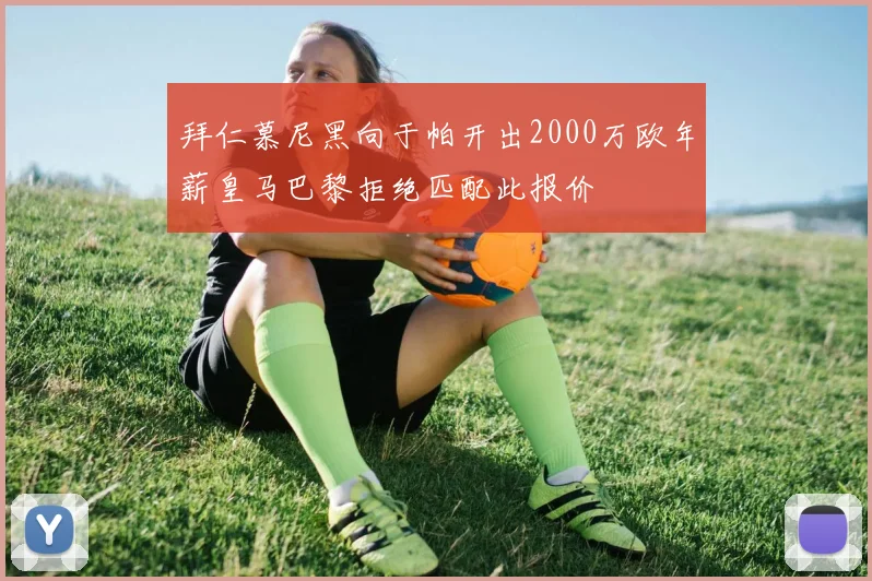 拜仁慕尼黑向于帕开出2000万欧年薪皇马巴黎拒绝匹配此报价